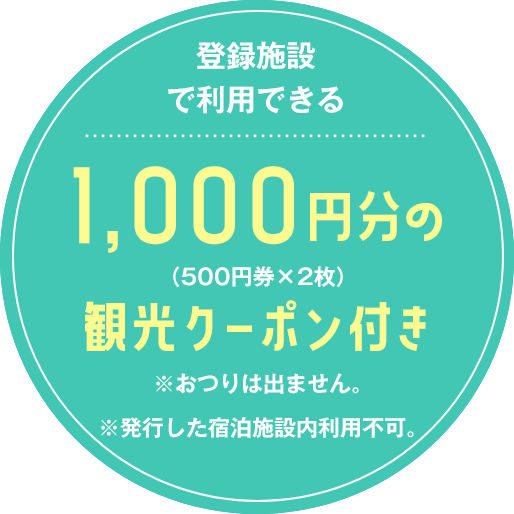 登録施設で利用できる1,000円分(500円券×2枚)の観光クーポン付き※500円券1枚につき1,000円(税込)以上でご利用いただけます。